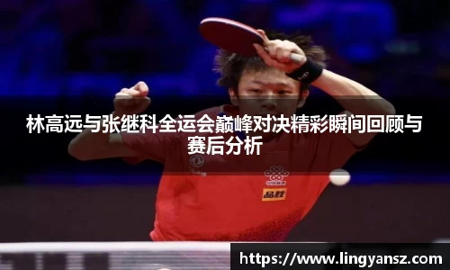 林高远与张继科全运会巅峰对决精彩瞬间回顾与赛后分析