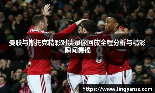 曼联与斯托克精彩对决录像回放全程分析与精彩瞬间集锦