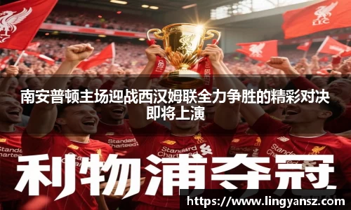 南安普顿主场迎战西汉姆联全力争胜的精彩对决即将上演