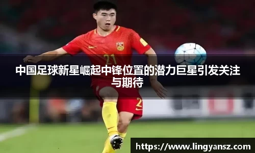 中国足球新星崛起中锋位置的潜力巨星引发关注与期待