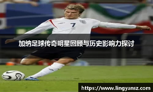 加纳足球传奇明星回顾与历史影响力探讨