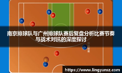 南京排球队与广州排球队赛后复盘分析比赛节奏与战术对抗的深度探讨