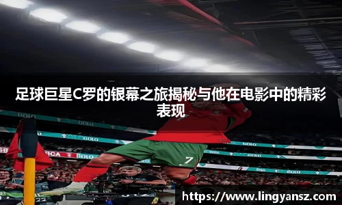 足球巨星C罗的银幕之旅揭秘与他在电影中的精彩表现