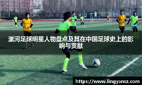 漯河足球明星人物盘点及其在中国足球史上的影响与贡献