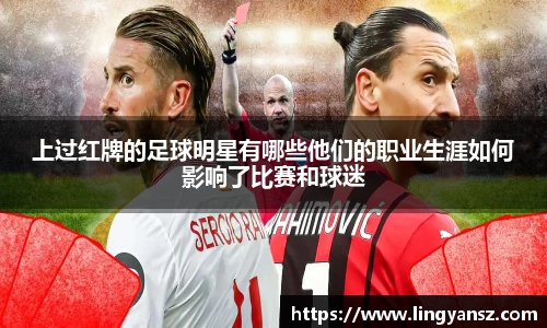 上过红牌的足球明星有哪些他们的职业生涯如何影响了比赛和球迷